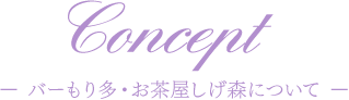 Concept ー バーもり多・お茶屋しげ森について ー