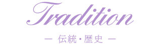 Tradition ー 伝統・歴史 ー